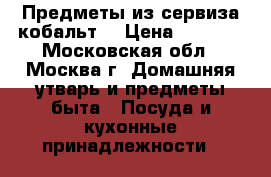 Предметы из сервиза кобальт. › Цена ­ 3 000 - Московская обл., Москва г. Домашняя утварь и предметы быта » Посуда и кухонные принадлежности   